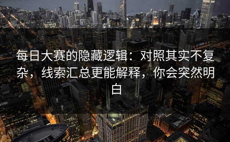 <strong>每日大赛</strong>的隐藏逻辑：对照其实不复杂，线索汇总更能解释，你会突然明白