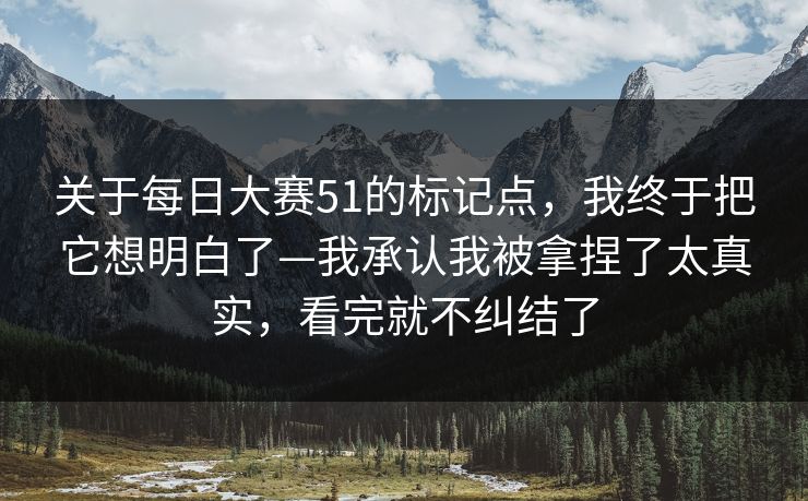 关于每日大赛51的标记点，我终于把它想明白了—我承认我被拿捏了太真实，看完就不纠结了