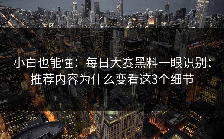 小白也能懂：每日大赛黑料一眼识别：推荐内容为什么变看这3个细节